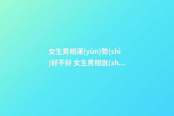 女生男相運(yùn)勢(shì)好不好 女生男相說(shuō)明了什么